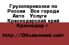 Грузоперевозки по России - Все города Авто » Услуги   . Краснодарский край,Краснодар г.